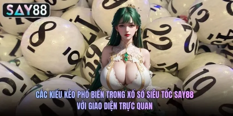Các kiểu kèo phổ biến trong xổ số siêu tốc SAY88 với giao diện trực quan