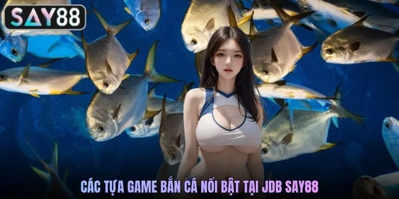 Các tựa game bắn cá nổi bật tại JDB SAY88