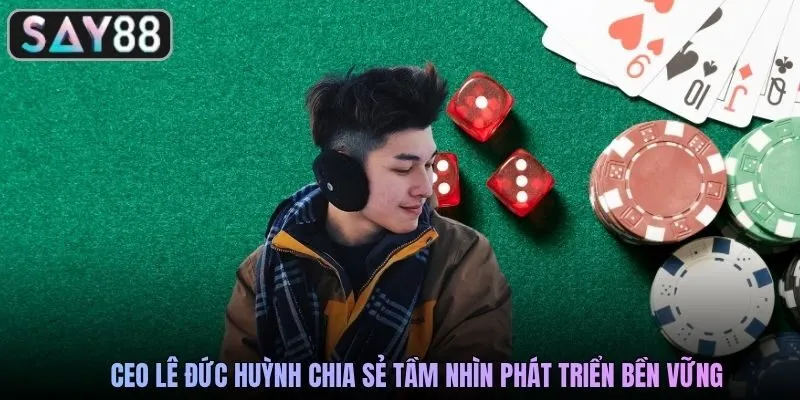 CEO Lê Đức Huỳnh chia sẻ tầm nhìn phát triển bền vững