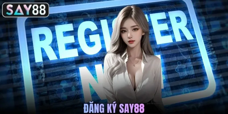 Đăng Ký SAY88 - Hướng Dẫn Tạo Tài Khoản Nhanh Cho Newbie