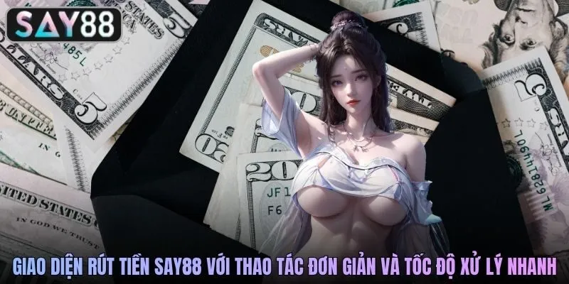 Giao diện rút tiền SAY88 với thao tác đơn giản và tốc độ xử lý nhanh