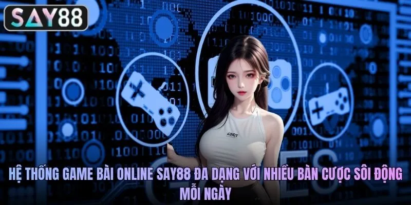Hệ thống game bài online SAY88 đa dạng với nhiều bàn cược sôi động mỗi ngày