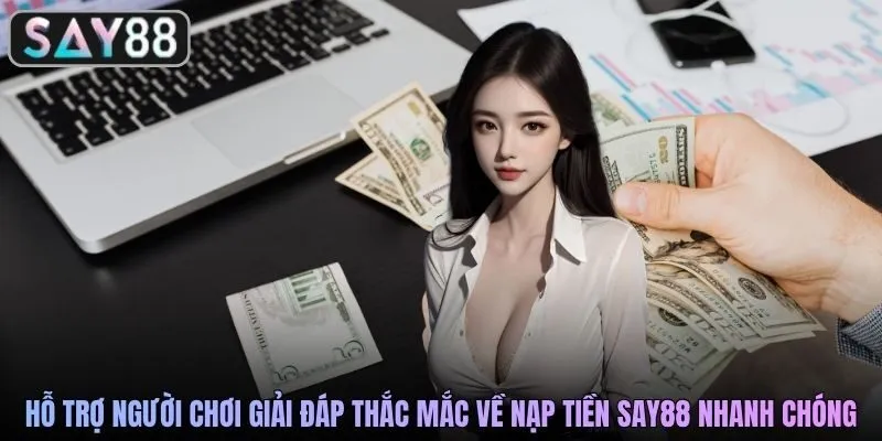 Hỗ trợ người chơi giải đáp thắc mắc về nạp tiền SAY88 nhanh chóng