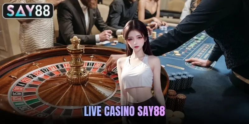 Live Casino SAY88 - Không Gian Giải Trí Trực Tuyến Chân Thực