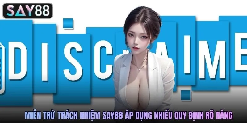 Miễn trừ trách nhiệm SAY88 áp dụng nhiều quy định rõ ràng