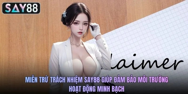 Miễn trừ trách nhiệm SAY88 giúp đảm bảo môi trường hoạt động minh bạch