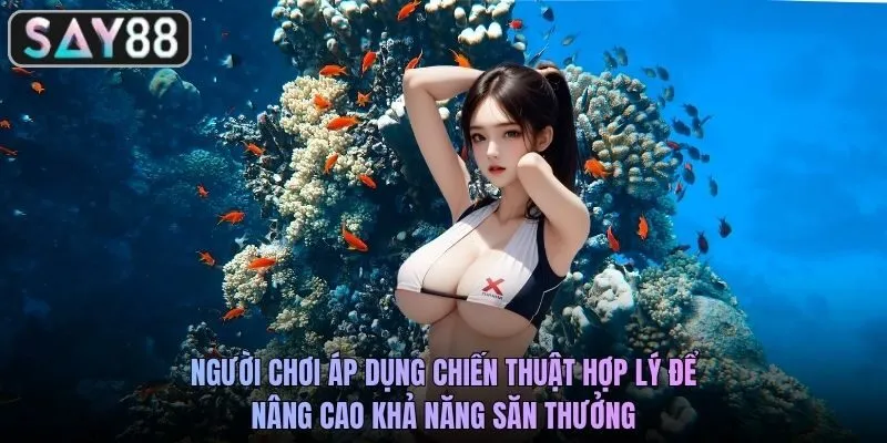 Người chơi áp dụng chiến thuật hợp lý để nâng cao khả năng săn thưởng