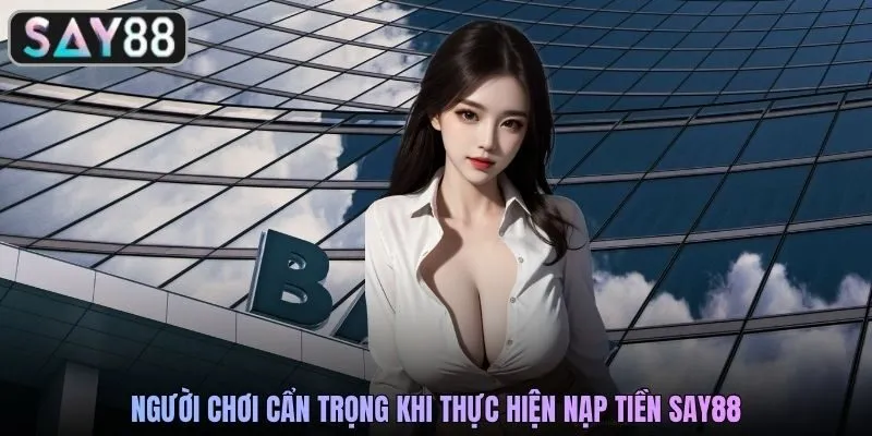 Người chơi cẩn trọng khi thực hiện nạp tiền SAY88