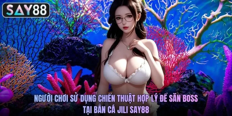 Người chơi sử dụng chiến thuật hợp lý để săn boss tại bắn cá JILI SAY88