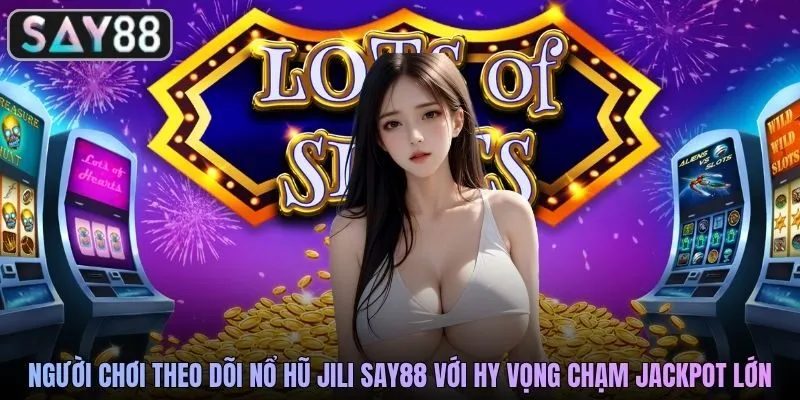 Người chơi theo dõi nổ hũ JILI SAY88 với hy vọng chạm jackpot lớn