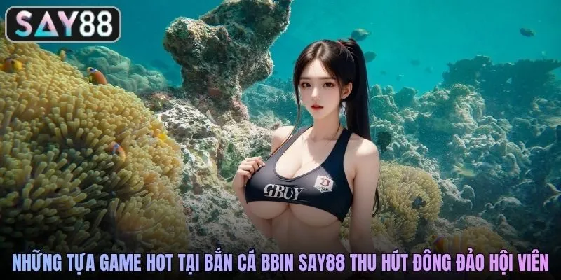 Những tựa game hot tại bắn cá BBIN SAY88 thu hút đông đảo hội viên