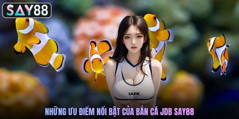 Những ưu điểm nổi bật của bắn cá JDB SAY88