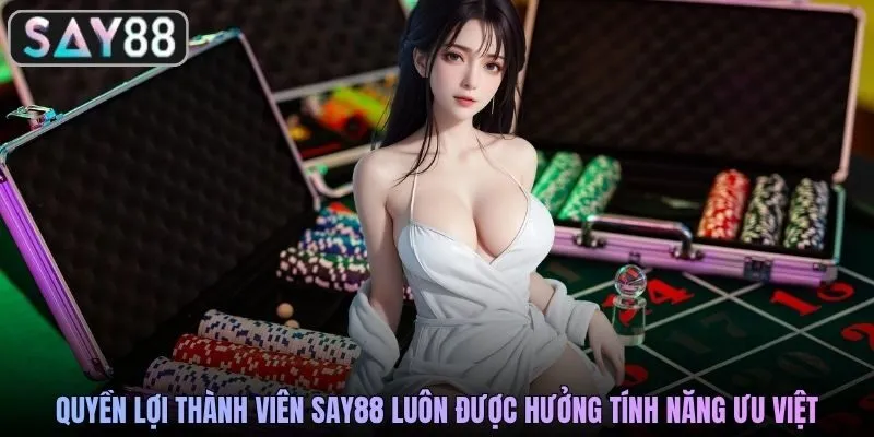 Quyền lợi thành viên SAY88 luôn được hưởng tính năng ưu việt
