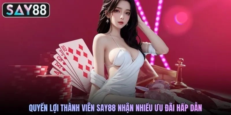 Quyền lợi thành viên SAY88 nhận nhiều ưu đãi hấp dẫn